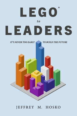 Lego(r) to Leaders: It's Never Too Early to Build the Future - Jeffrey M. Hosko