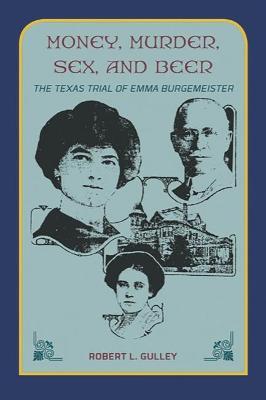 Money, Murder, Sex, and Beer: The Texas Trial of Emma Burgemeister - Robert L. Gulley