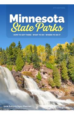 Minnesota State Parks: How to Get There, What to Do, Where to Do It - Anne Arthur