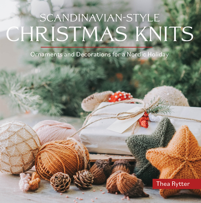 Scandinavian-Style Christmas Knits: Ornaments and Decorations for a Nordic Holiday - Thea Rytter