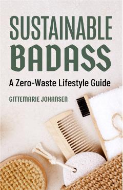 Sustainable Badass: A Zero-Waste Lifestyle Guide (Sustainable at Home, Eco Friendly Living, Sustainable Home Goods) - Gittemarie Johansen