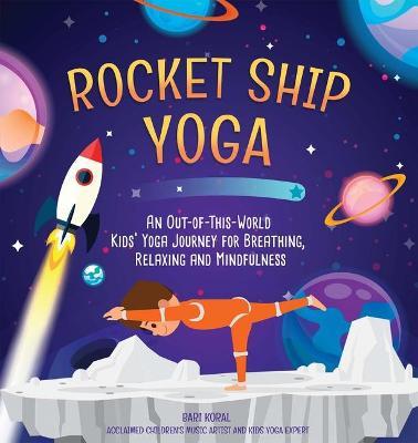 Rocket Ship Yoga: An Out-Of-This-World Kids Yoga Journey for Breathing, Relaxing and Mindfulness (Yoga Poses for Kids, Mindfulness for K - Bari Koral