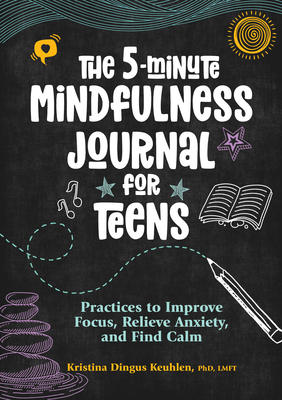 The 5-Minute Mindfulness Journal for Teens: Practices to Improve Focus, Relieve Anxiety, and Find Calm - Kristina Dingus Keuhlen