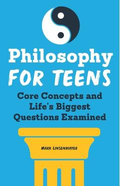 Philosophy for Teens: Core Concepts and Life's Biggest Questions Examined - Mark Linsenmayer