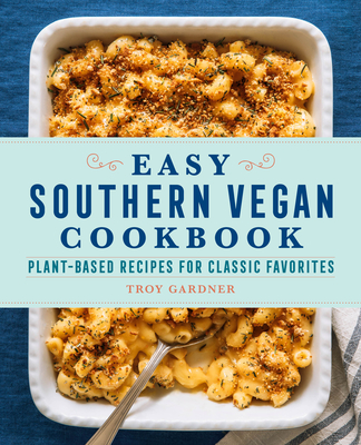 Easy Southern Vegan Cookbook: Plant-Based Recipes for Classic Favorites - Troy Gardner