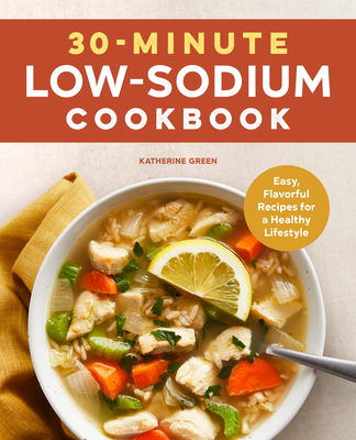 30-Minute Low-Sodium Cookbook: Easy, Flavorful Recipes for a Healthy Lifestyle - Katherine Green