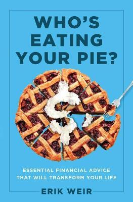 Who's Eating Your Pie?: Essential Financial Advice That Will Transform Your Life - Erik Weir