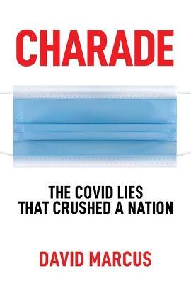 Charade: The Covid Lies That Crushed a Nation - David Marcus
