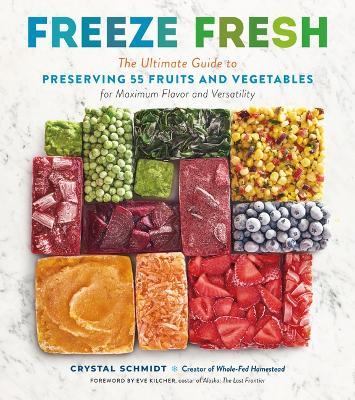 Freeze Fresh: The Ultimate Guide to Preserving 55 Fruits and Vegetables for Maximum Flavor and Versatility - Crystal Schmidt