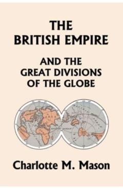 The British Empire and the Great Divisions of the Globe, Book II in the Ambleside Geography Series (Yesterday's Classics) - Charlotte M. Mason