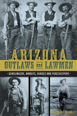 Arizona Outlaws and Lawmen: Gunslingers, Bandits, Heroes and Peacekeepers - Mike Guardabascio