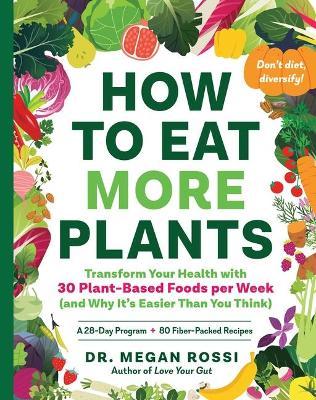 How to Eat More Plants: Transform Your Health with 30 Plant-Based Foods Per Week (and Why It's Easier Than You Think) - Megan Rossi