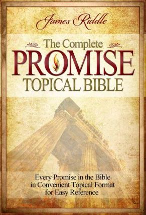 Complete Promise Topical Bible: Every Promise in the Bible in Convenient Topical Format for Easy Reference - James Riddle