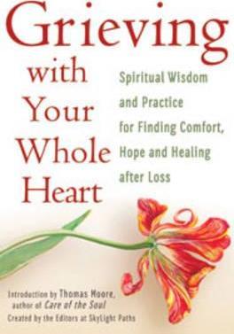 Grieving with Your Whole Heart: Spiritual Wisdom and Practice for Finding Comfort, Hope and Healing After Loss - The Editors Of Skylight Paths