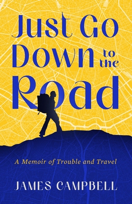 Just Go Down to the Road: A Memoir of Trouble and Travel - James Campbell