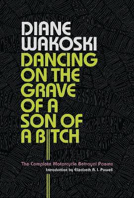 Dancing on the Grave of a Son of a Bitch: The Complete Motorcycle Betrayal Poems - Diane Wakoski