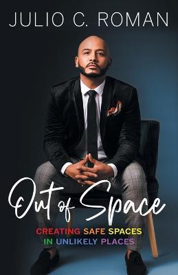 Out of Space: Creating Safe Spaces in Unlikely Places - Julio C. Roman