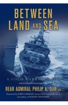 Between Land and Sea: A Cold Warrior's Log - Rear Admiral Philip A. Dur