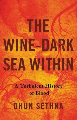 The Wine-Dark Sea Within: A Turbulent History of Blood - Dhun Sethna