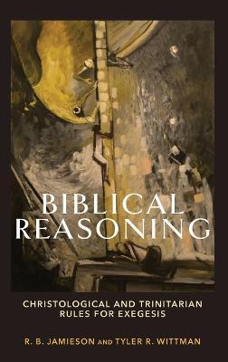 Biblical Reasoning: Christological and Trinitarian Rules for Exegesis - R. B. Jamieson