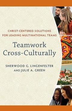 Coperta cărții 'Teamwork Cross-Culturally: Christ-Centered Solutions for Leading Multinational Teams - Sherwood G. Lingenfelter'