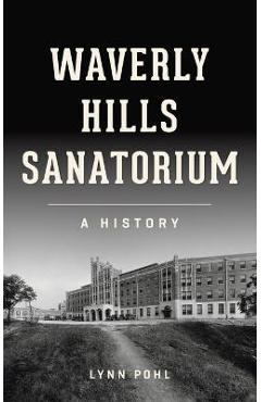 Coperta cărții 'Waverly Hills Sanatorium: A History - Lynn Pohl'