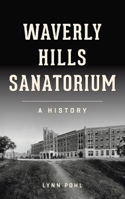 Waverly Hills Sanatorium: A History - Lynn Pohl