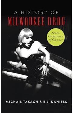 Poza produsului History of Milwaukee Drag: Seven Generations of Glamour - B. J. Daniels