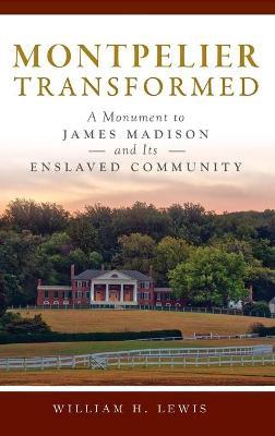 Montpelier Transformed: A Monument to James Madison and Its Enslaved Community - William H. Lewis