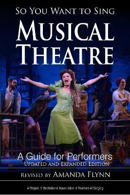 So You Want to Sing Musical Theatre: A Guide for Performers, Updated and Expanded Edition - Amanda Flynn