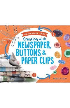 Coperta cărții 'Creating with Newspaper, Buttons & Paper Clips - Rebecca Felix'