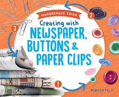 Creating with Newspaper, Buttons & Paper Clips - Rebecca Felix