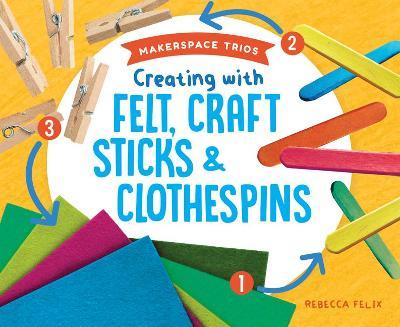 Creating with Felt, Craft Sticks & Clothespins - Rebecca Felix