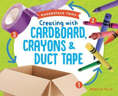 Creating with Cardboard, Crayons & Duct Tape - Rebecca Felix