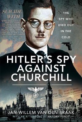 Hitler's Spy Against Churchill: The Spy Who Died Out in the Cold - Jan-willem Van Den Braak