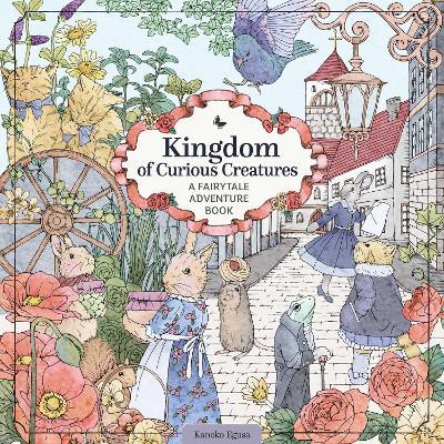 Kingdom of Curious Creatures: A Fairytale Adventure Book - Kanoko Egusa
