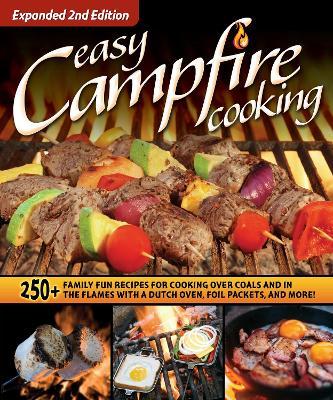 Easy Campfire Cooking, Expanded 2nd Edition: 250+ Family Fun Recipes for Cooking Over Coals and in the Flames with a Dutch Oven, Foil Packets, and Mor - Editors Of Fox Chapel Publishing