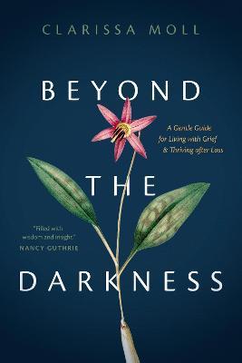 Beyond the Darkness: A Gentle Guide for Living with Grief and Thriving After Loss - Clarissa Moll