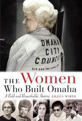 The Women Who Built Omaha: A Bold and Remarkable History - Eileen Wirth