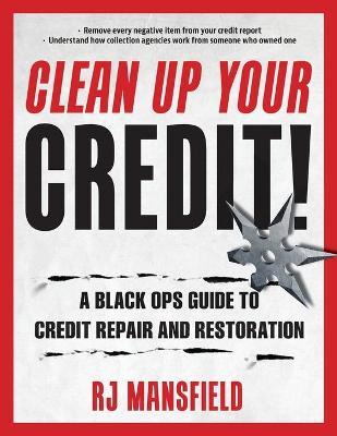 Clean Up Your Credit!: A Black Ops Guide to Credit Repair and Restoration - Richard Mansfield