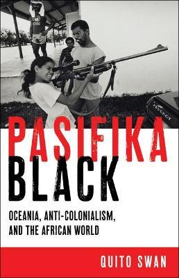Pasifika Black: Oceania, Anti-Colonialism, and the African World - Quito Swan