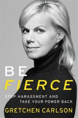 Be Fierce: Stop Harassment and Take Your Power Back - Gretchen Carlson