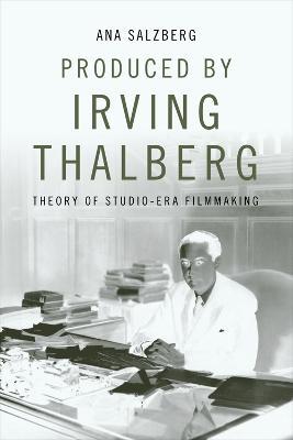 Produced by Irving Thalberg: Theory of Studio-Era Filmmaking - Ana Salzberg