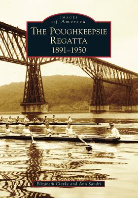 Poughkeepsie Regatta: 1891-1950, the - Elizabeth Clarke