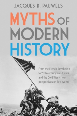 Myths of Modern History: From the French Revolution to the 20th Century World Wars and the Cold War - New Perspectives on Key Events - Jacques R. Pauwels