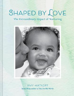 Shaped by Love: The Extraordinary Impact of Nurturing - Amy Hatkoff