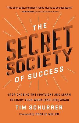The Secret Society of Success: Stop Chasing the Spotlight and Learn to Enjoy Your Work (and Life) Again - Tim Schurrer