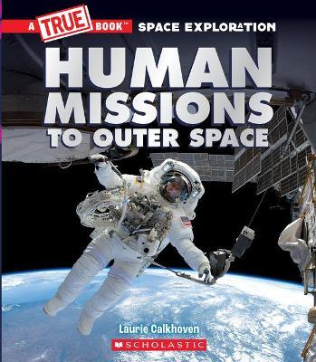 Human Missions to Outer Space (a True Book Space Exploration) - Laurie Calkhoven