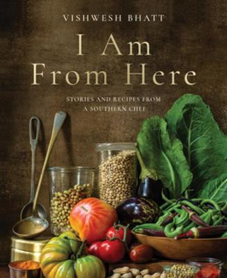 I Am from Here: Stories and Recipes from a Southern Chef - Vishwesh Bhatt