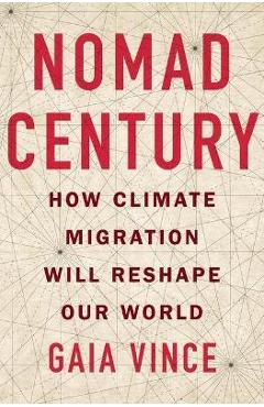 Coperta cărții 'Nomad Century: How Climate Migration Will Reshape Our World - Gaia Vince'